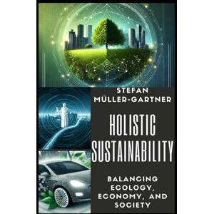 Müller-Gartner, Stefan Holistic Sustainability: Balancing Ecology, Economy, and Society (Sustainability, Energy Transition, and Mobility of the Future) Müller-Gartner, Stefan Holistic Sustainability: Balancing Ecology, Economy, and Society (Sustainability, Energy Transition, and Mobility of the Future)