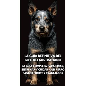 Books, Inkspire La Guía Definitiva del Boyero Australiano: La Guía Completa para Criar, Entrenar y Cuidar a un Perro Pastor Fuerte y Trabajador Books, Inkspire La Guía Definitiva del Boyero Australiano: La Guía Completa para Criar, Entrenar y Cuidar a un Perro Pastor Fuerte y Trabajador