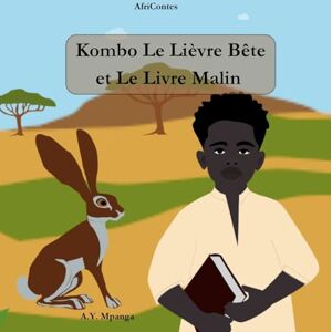 Mpanga, A Y Kombo Le Lièvre Bête et Le Livre Malin: Conte Africain Sagesse, ruse et aventures dans la savane africaine AfriContes Album jeunesse cartonné Mpanga, A Y Kombo Le Lièvre Bête et Le Livre Malin: Conte Africain Sagesse, ruse et aventures dans la savane africaine AfriContes Album jeunesse cartonné