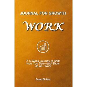 Bi Saor, Susan Journal For Growth Work: A 5-Week Journey to Shift How You See—and Show Up at—Work Bi Saor, Susan Journal For Growth Work: A 5-Week Journey to Shift How You See—and Show Up at—Work