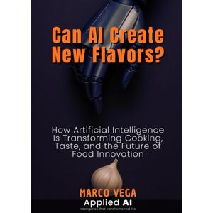 Vega+ Can AI Create New Flavors?: How Artificial Intelligence Is Transforming Cooking, Taste, and the Future of Food Innovation (Applied AI) Vega+ Can AI Create New Flavors?: How Artificial Intelligence Is Transforming Cooking, Taste, and the Future of Food Innovation (Applied AI)