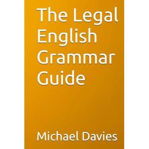 Davies, Mr Michael John The Legal English Grammar Guide Davies, Mr Michael John The Legal English Grammar Guide