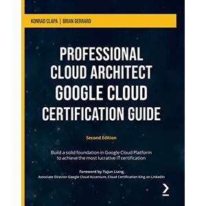 Cłapa, Konrad Professional Cloud Architect Google Cloud Certification Guide: Build a solid foundation in Google Cloud Platform to achieve the most lucrative IT certification, 2nd Edition Cłapa, Konrad Professional Cloud Architect Google Cloud Certification Guide: Build a solid foundation in Google Cloud Platform to achieve the most lucrative IT certification, 2nd Edition