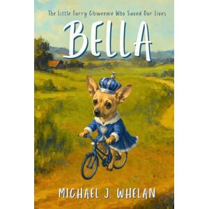Whelan, Michael Bella ~ The Little Furry Chiweenie Who Saved Our Lives: An Inspirational Story About Love, Resilience, and Healing Whelan, Michael Bella ~ The Little Furry Chiweenie Who Saved Our Lives: An Inspirational Story About Love, Resilience, and Healing