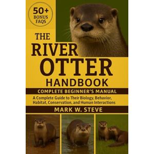 STEVE, MARK W THE RIVER OTTER HANDBOOK: A Complete Guide to Their Biology, Behavior, Habitat, Conservation, and Human Interactions STEVE, MARK W THE RIVER OTTER HANDBOOK: A Complete Guide to Their Biology, Behavior, Habitat, Conservation, and Human Interactions