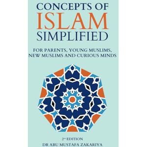 Zakariya, Abu Mustafa Concepts of Islam Simplified: For Parents, Young Muslims, New Muslims and Curious Minds Zakariya, Abu Mustafa Concepts of Islam Simplified: For Parents, Young Muslims, New Muslims and Curious Minds