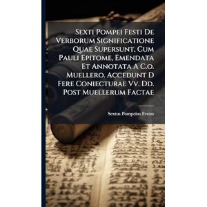 Festus, Sextus Pompeius Sexti Pompei Festi De Verborum Significatione Quae Supersunt, Cum Pauli Epitome, Emendata Et Annotata A C.o. Muellero. Accedunt D Fere Coniecturae Vv. Dd. Post Muellerum Factae Festus, Sextus Pompeius Sexti Pompei Festi De Verborum Significatione Quae Supersunt, Cum Pauli Epitome, Emendata Et Annotata A C.o. Muellero. Accedunt D Fere Coniecturae Vv. Dd. Post Muellerum Factae