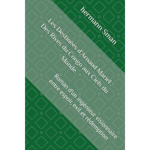 Sman, hermann Les Destinées d’Arnaud Mariel : Des Rives du Congo aux Ciels du Monde: Roman d’un ingénieur visionnaire entre espoir, exil et rédemption Sman, hermann Les Destinées d’Arnaud Mariel : Des Rives du Congo aux Ciels du Monde: Roman d’un ingénieur visionnaire entre espoir, exil et rédemption