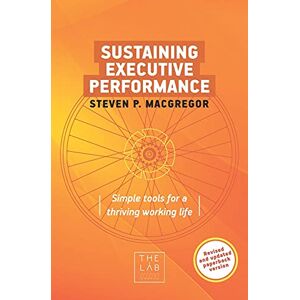 MacGregor, Steven P. Sustaining Executive Performance: Simple Tools for a Thriving Working Life (Chief Wellbeing Officer) MacGregor, Steven P. Sustaining Executive Performance: Simple Tools for a Thriving Working Life (Chief Wellbeing Officer)