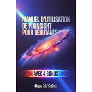 Valen, Eryx M. Manuel d'utilisation de PixInsight pour débutants: Un guide pas à pas pour maîtriser la retouche d'images et obtenir des résultats impressionnants en astrophotographie avec PixInsight Valen, Eryx M. Manuel d'utilisation de PixInsight pour débutants: Un guide pas à pas pour maîtriser la retouche d'images et obtenir des résultats impressionnants en astrophotographie avec PixInsight