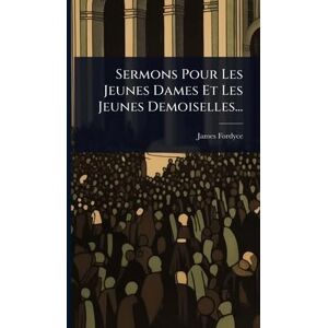 Fordyce, James Sermons Pour Les Jeunes Dames Et Les Jeunes Demoiselles... Fordyce, James Sermons Pour Les Jeunes Dames Et Les Jeunes Demoiselles...