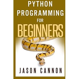 Cannon, Jason Python Programming for Beginners: An Introduction to the Python Computer Language and Computer Programming Cannon, Jason Python Programming for Beginners: An Introduction to the Python Computer Language and Computer Programming