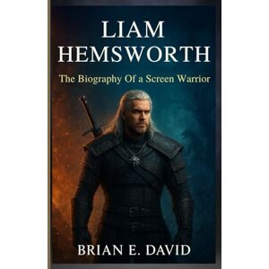David, Brian E. LIAM HEMSWORTH: The Biography Of a Screen Warrior—The Untold Journey From The Hunger Games to The Witcher’s Epic Stage David, Brian E. LIAM HEMSWORTH: The Biography Of a Screen Warrior—The Untold Journey From The Hunger Games to The Witcher’s Epic Stage