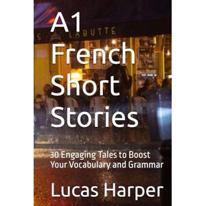 Harper, Lucas A1 French Short Stories: 30 Engaging Tales to Boost Your Vocabulary and Grammar Harper, Lucas A1 French Short Stories: 30 Engaging Tales to Boost Your Vocabulary and Grammar