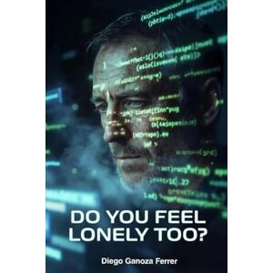Ganoza Ferrer, Diego Do You Feel Lonely Too?: A Tech Thriller About the Moment Artificial Intelligence Learned to Feel Ganoza Ferrer, Diego Do You Feel Lonely Too?: A Tech Thriller About the Moment Artificial Intelligence Learned to Feel
