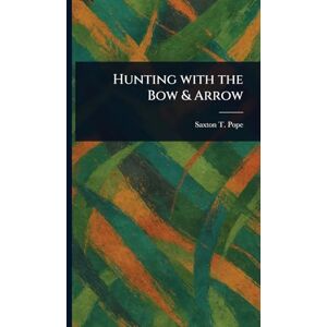 Pope, Saxton T (Saxton Temple) Hunting With the Bow & Arrow Pope, Saxton T (Saxton Temple) Hunting With the Bow & Arrow
