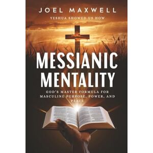 Maxwell, Joel Messianic Mentality: God's Master Formula For Masculine Purpose, Power, and Peace Maxwell, Joel Messianic Mentality: God's Master Formula For Masculine Purpose, Power, and Peace
