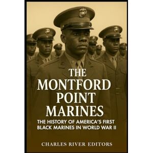Charles River Editors The Montford Point Marines: The History of America’s First Black Marines in World War II Charles River Editors The Montford Point Marines: The History of America’s First Black Marines in World War II