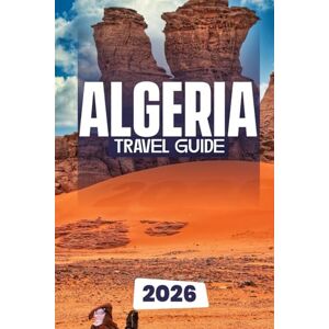 Dakarai, Leo ALGERIA TRAVEL GUIDE 2026: The Complete Guide to Exploring Algeria’s History, Culture, and Adventure Dakarai, Leo ALGERIA TRAVEL GUIDE 2026: The Complete Guide to Exploring Algeria’s History, Culture, and Adventure
