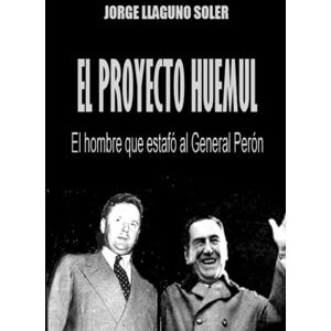 LLAGUNO SOLER, JORGE EL PROYECTO HUEMUL: EL HOMBRE QUE ESTAFÓ AL GENERAL PERÓN LLAGUNO SOLER, JORGE EL PROYECTO HUEMUL: EL HOMBRE QUE ESTAFÓ AL GENERAL PERÓN