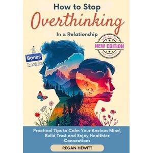 Hewitt, Regan How to Stop Overthinking in a Relationship: Practical Tips to Calm Your Anxious Mind, Build Trust, and Enjoy Healthier Connections Hewitt, Regan How to Stop Overthinking in a Relationship: Practical Tips to Calm Your Anxious Mind, Build Trust, and Enjoy Healthier Connections