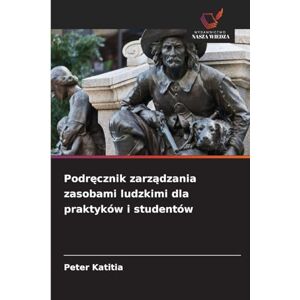 Katitia, Peter Podręcznik zarządzania zasobami ludzkimi dla praktyków i studentów Katitia, Peter Podręcznik zarządzania zasobami ludzkimi dla praktyków i studentów