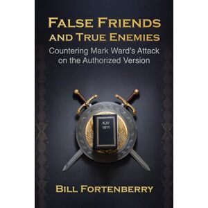 Fortenberry, Bill False Friends and True Enemies: Countering Mark Ward's Attack on the Authorized Version Fortenberry, Bill False Friends and True Enemies: Countering Mark Ward's Attack on the Authorized Version