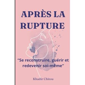 Khadir Chitou APRÈS LA RUPTURE: "Se reconstruire, guérir et redevenir soi-même Khadir Chitou APRÈS LA RUPTURE: "Se reconstruire, guérir et redevenir soi-même