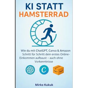 Kukuk, Mirko KI statt Hamsterrad: Wie du mit ChatGPT, Canva & Amazon Schritt für Schritt dein erstes Online-Einkommen aufbaust – auch ohne Vorkenntnisse Kukuk, Mirko KI statt Hamsterrad: Wie du mit ChatGPT, Canva & Amazon Schritt für Schritt dein erstes Online-Einkommen aufbaust – auch ohne Vorkenntnisse