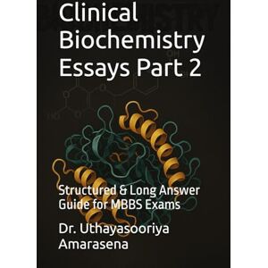 Amarasena, Dr. Uthayasooriya Clinical Biochemistry Essays Part 2: Structured & Long Answer Guide for MBBS Exams Amarasena, Dr. Uthayasooriya Clinical Biochemistry Essays Part 2: Structured & Long Answer Guide for MBBS Exams