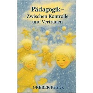 Greber, Patrick Pädagogik Zwischen Kontrolle und Vertrauen Greber, Patrick Pädagogik Zwischen Kontrolle und Vertrauen
