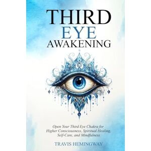 Hemingway, Travis Third Eye Awakening: Open Your Third Eye Chakra for Higher Consciousness, Spiritual Healing, Self-Care, and Mindfulness (Spiritual Healing and Self-Help) Hemingway, Travis Third Eye Awakening: Open Your Third Eye Chakra for Higher Consciousness, Spiritual Healing, Self-Care, and Mindfulness (Spiritual Healing and Self-Help)