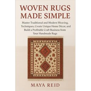 REID, MAYA Woven Rugs Made Simple: The Complete Guide to Designing, Weaving, and Selling Stunning Handmade Rugs REID, MAYA Woven Rugs Made Simple: The Complete Guide to Designing, Weaving, and Selling Stunning Handmade Rugs