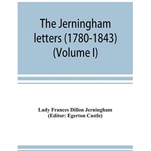 Frances Dillon Jerningham, Lady The Jerningham letters (1780-1843) Being excerpts from the correspondence and diaries of the Honourable Lady Jerningham and of her daughter Lady Bedingfeld (Volume I) Frances Dillon Jerningham, Lady The Jerningham letters (1780-1843) Being excerpts from the correspondence and diaries of the Honourable Lady Jerningham and of her daughter Lady Bedingfeld (Volume I)