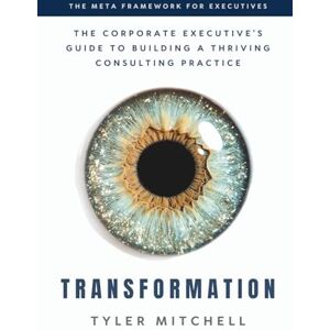 Mitchell, Tyler Transformation: The Corporate Executive's Guide to Building a Thriving Consulting Practice Mitchell, Tyler Transformation: The Corporate Executive's Guide to Building a Thriving Consulting Practice