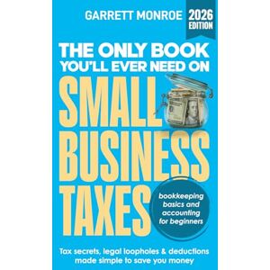 Monroe, Garrett The Only Book You’ll Ever Need On Small Business Taxes: Tax Secrets, Legal Loopholes, & Deductions to Save You Money (Plus Bookkeeping & Accounting for Beginners) Monroe, Garrett The Only Book You’ll Ever Need On Small Business Taxes: Tax Secrets, Legal Loopholes, & Deductions to Save You Money (Plus Bookkeeping & Accounting for Beginners)