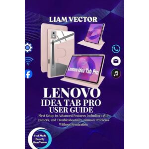 Vector, Liam LENOVO IDEA TAB PRO USER GUIDE: First Setup to Advanced Features Including 13MP Camera, and Troubleshooting Common Problems Without Frustration Vector, Liam LENOVO IDEA TAB PRO USER GUIDE: First Setup to Advanced Features Including 13MP Camera, and Troubleshooting Common Problems Without Frustration
