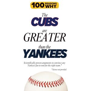 Why, 100 Reasons 100 Reasons Why the Cubs Are Greater Than the Yankees: Scientifically proven arguments to convince any Yankees fan to root for the right team. Science not provided. (100 Reasons Why MLB Series) Why, 100 Reasons 100 Reasons Why the Cubs Are Greater Than the Yankees: Scientifically proven arguments to convince any Yankees fan to root for the right team. Science not provided. (100 Reasons Why MLB Series)