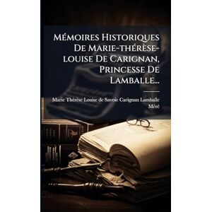Mã(c)Rã(c) MÃ(c)moires Historiques De Marie-thÃ(c)rèse-louise De Carignan, Princesse De Lamballe... Mã(c)Rã(c) MÃ(c)moires Historiques De Marie-thÃ(c)rèse-louise De Carignan, Princesse De Lamballe...