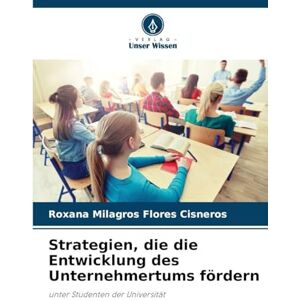 Flores Cisneros, Roxana Milagros Strategien, die die Entwicklung des Unternehmertums fördern: unter Studenten der Universität Flores Cisneros, Roxana Milagros Strategien, die die Entwicklung des Unternehmertums fördern: unter Studenten der Universität