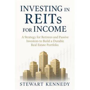 Kennedy, Stewart Investing in REITs for Income: A Strategy for Retirees and Passive Investors to Build a Durable Real Estate Portfolio Kennedy, Stewart Investing in REITs for Income: A Strategy for Retirees and Passive Investors to Build a Durable Real Estate Portfolio
