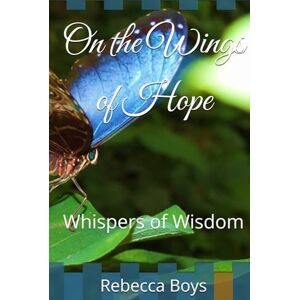 Boys, Rebecca On the Wings of Hope: Whispers of Wisdom Boys, Rebecca On the Wings of Hope: Whispers of Wisdom