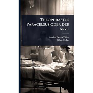 D'Olivet, Antoine Fabre Theophrastus Paracelsus oder der Arzt D'Olivet, Antoine Fabre Theophrastus Paracelsus oder der Arzt