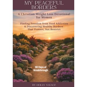 Savage, Holly My Peaceful Borders: A Christian Weight Loss Devotional for Women: Finding Freedom from Food Addiction & Discovering Healthy Borders That Protect, Not Restrict Savage, Holly My Peaceful Borders: A Christian Weight Loss Devotional for Women: Finding Freedom from Food Addiction & Discovering Healthy Borders That Protect, Not Restrict