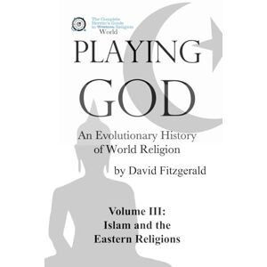 Fitzgerald, David PLAYING GOD: An Evolutionary History of World Religion: Vol. 3 Islam and the Eastern Religions (The Complete Heretic's Guide to Western Religion) Fitzgerald, David PLAYING GOD: An Evolutionary History of World Religion: Vol. 3 Islam and the Eastern Religions (The Complete Heretic's Guide to Western Religion)