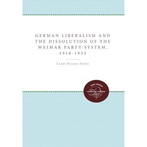 Jones, Larry Eugene German Liberalism and the Dissolution of the Weimar Party System, 1918-1933 (Unc Press Enduring Editions) Jones, Larry Eugene German Liberalism and the Dissolution of the Weimar Party System, 1918-1933 (Unc Press Enduring Editions)
