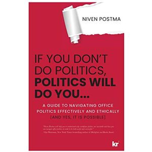 Postma, Niven If You Don't Do Politics, Politics Will Do You...: A guide to navigating office politics effectively and ethically. (And yes, it is possible.) Postma, Niven If You Don't Do Politics, Politics Will Do You...: A guide to navigating office politics effectively and ethically. (And yes, it is possible.)