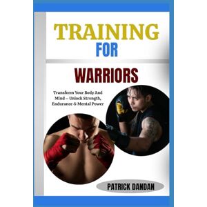DANDAN, PATRICK TRAINING FOR WARRIORS: Transform Your Body And Mind – Unlock Strength, Endurance & Mental Power DANDAN, PATRICK TRAINING FOR WARRIORS: Transform Your Body And Mind – Unlock Strength, Endurance & Mental Power