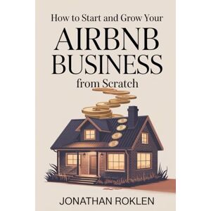 Roklen, Jonathan How To Start & Grow Your Airbnb Business From Scratch: The Step-by-Step Guide to Launching, Automating & Scaling a Profitable Short-Term Rental Empire Roklen, Jonathan How To Start & Grow Your Airbnb Business From Scratch: The Step-by-Step Guide to Launching, Automating & Scaling a Profitable Short-Term Rental Empire