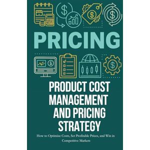 Carter, Aiden Pricing- Product Cost Management and Pricing Strategy: How to Optimize Costs, Set Profitable Prices, and Win in Competitive Markets Carter, Aiden Pricing- Product Cost Management and Pricing Strategy: How to Optimize Costs, Set Profitable Prices, and Win in Competitive Markets